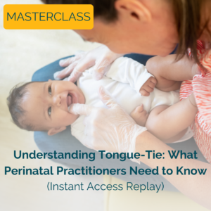 Masterclass: Understanding Tongue-Tie - What Perinatal Practitioners Need to Know
