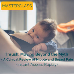 MASTERCLASS - Thrush: Moving Beyond the Myth - A Clinical Review of Nipple and Breast Pain